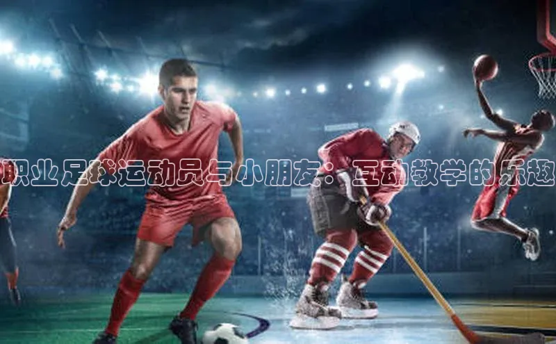 bestbio-贝博挪威主权基金职业足球运动员与小朋友：互动教学的乐趣