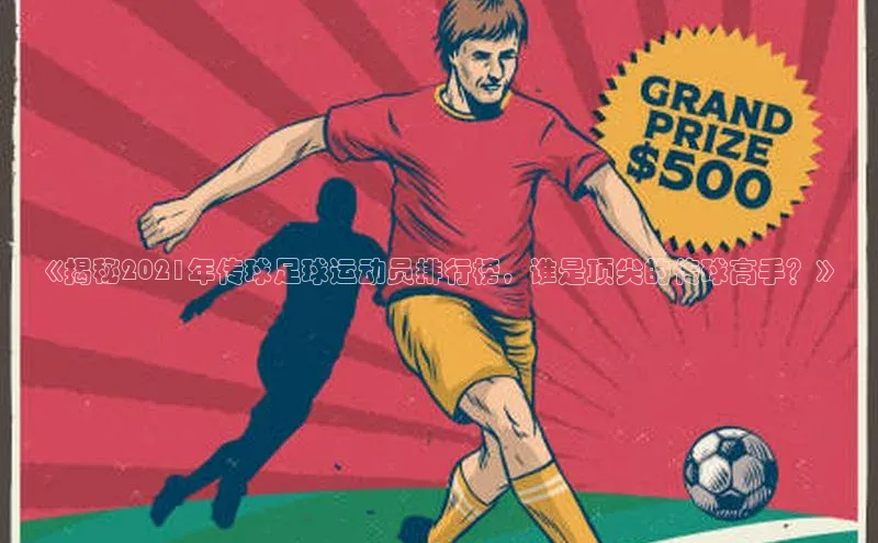 贝博官网下载百度百聘《揭秘2021年传球足球运动员排行榜，谁是顶尖的传球高手？》