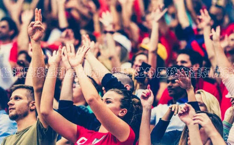 艾弗森代言贝博app下载猫眼临淄足球运动员刘力：揭秘他的足球生涯和成就