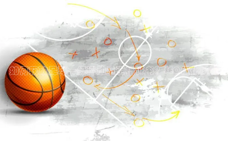 贝博官网下载app百度营销中心如何获取足球一级运动员资格证书？SEO优化标题