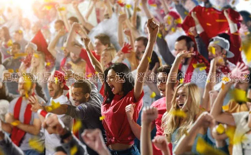 bestbio-贝博皮阿诺足球运动员对手相互抱，这个举动背后的真实情感揭秘