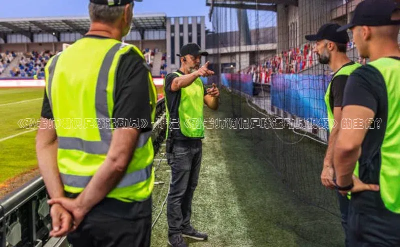 ballbet贝博网站官网梯哥哥科技《孙老师嘲讽足球运动员》- 谁是《孙老师调侃足球运动员视频》的主角？