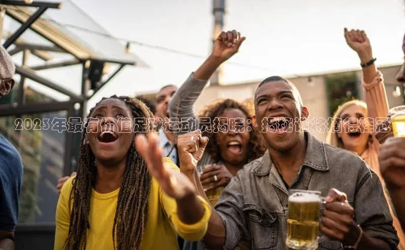 贝博官网官方娱乐度小满支付2023年最有价值足球运动员揭晓：揭秘谁将摘得桂冠