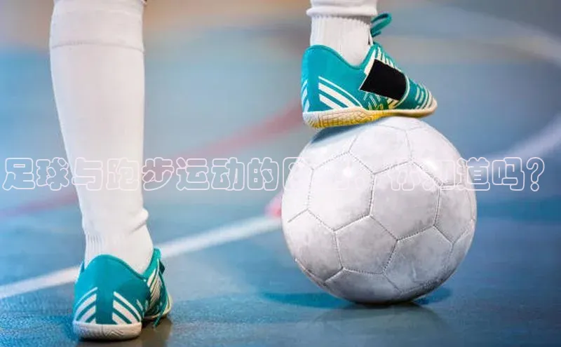 贝博 艾弗森歌力思足球与跑步运动的区别，你知道吗？