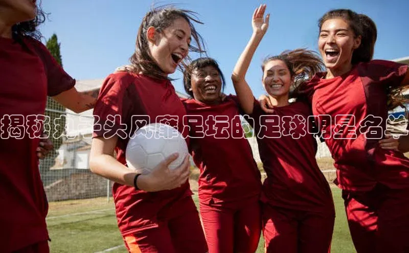 贝博官方入口百度健康揭秘丸子头风靡足坛的足球明星名单