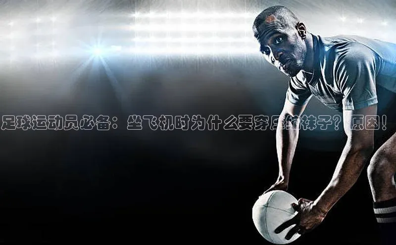 BB·贝博狼堡中海达足球运动员必备：坐飞机时为什么要穿压缩袜子？原因！