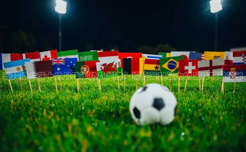 贝博官方入口百度健康英超排名前十的足球运动员是谁？揭秘英超最大的足球明星榜单