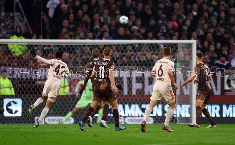 bestbio-贝博皮阿诺荷兰足球明星: 最受关注的荷兰足球运动员排名表