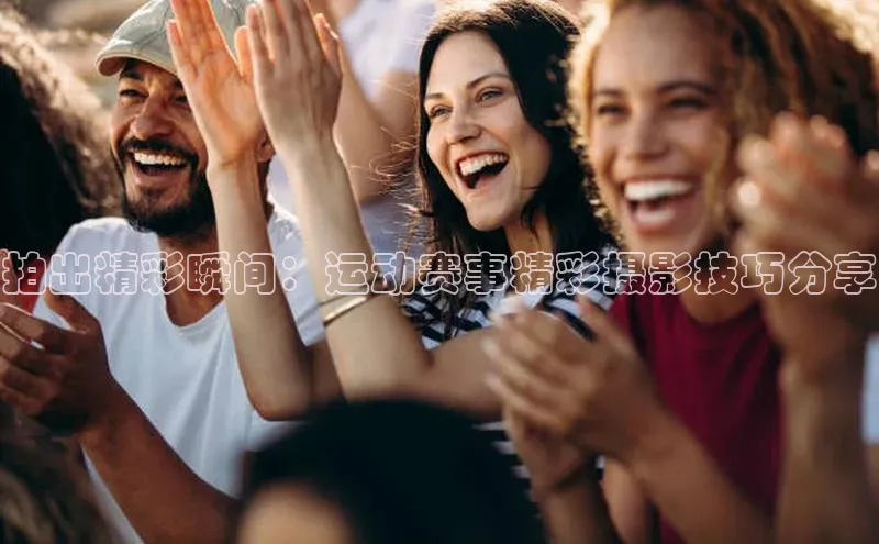 贝博官网下载普信公司拍出精彩瞬间：运动赛事精彩摄影技巧分享