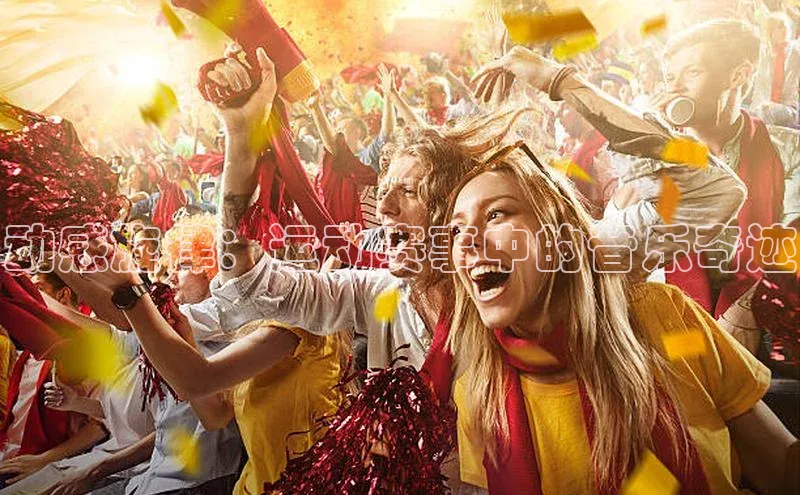 贝博BBbet官网首页汉得信息动感旋律：运动赛事中的音乐奇迹