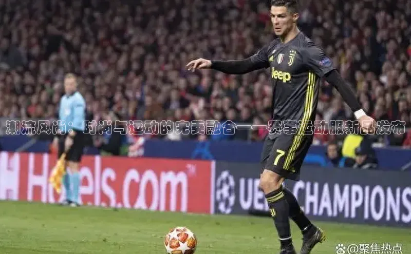 艾弗森代言贝博app下载猫眼潮流风尚：时尚与运动的完美融合——赛事运动服新品发布