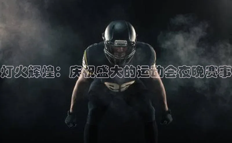 贝博bb平台体育网页版小度商城灯火辉煌：庆祝盛大的运动会夜晚赛事