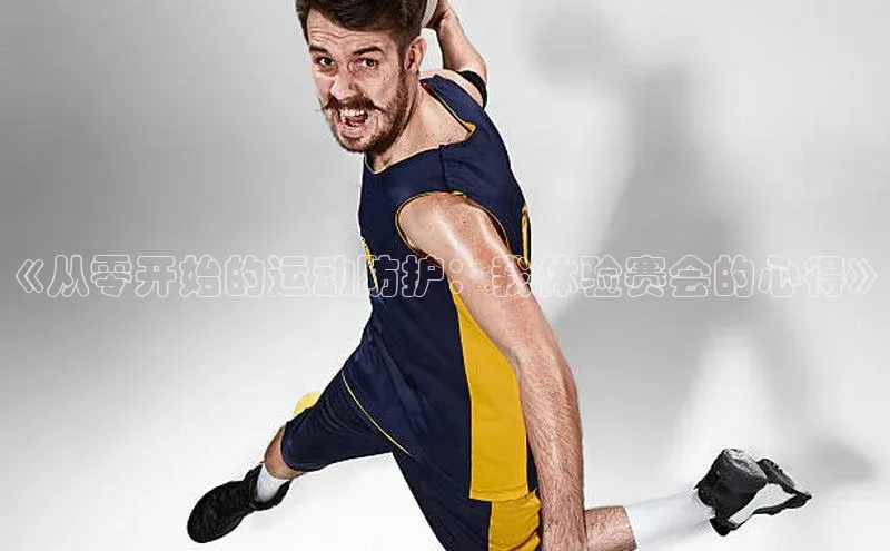 贝博betball体育app下载阿里尔公司《从零开始的运动防护：我体验赛会的心得》