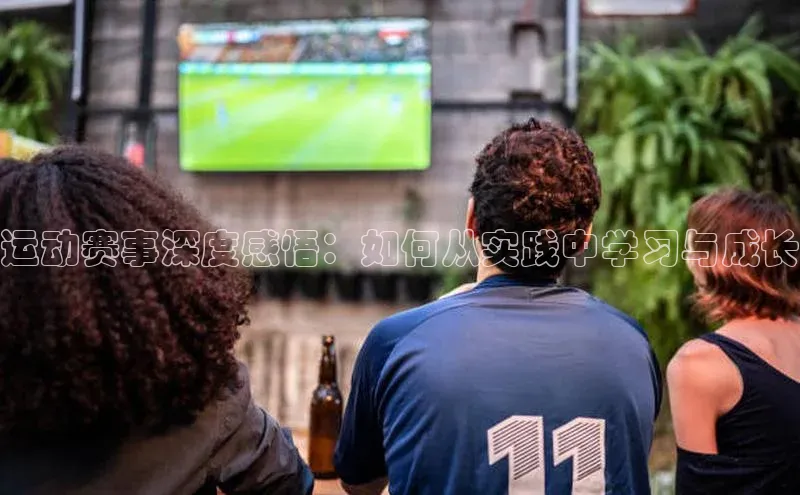 BB贝博平台登录app下载百度移动开放平台运动赛事深度感悟：如何从实践中学习与成长