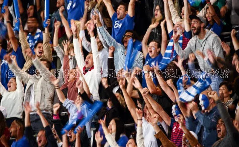 贝博平台网站谁知道每日互动佳能推荐：捕捉运动赛事的卓越视角-选用哪款镜头？