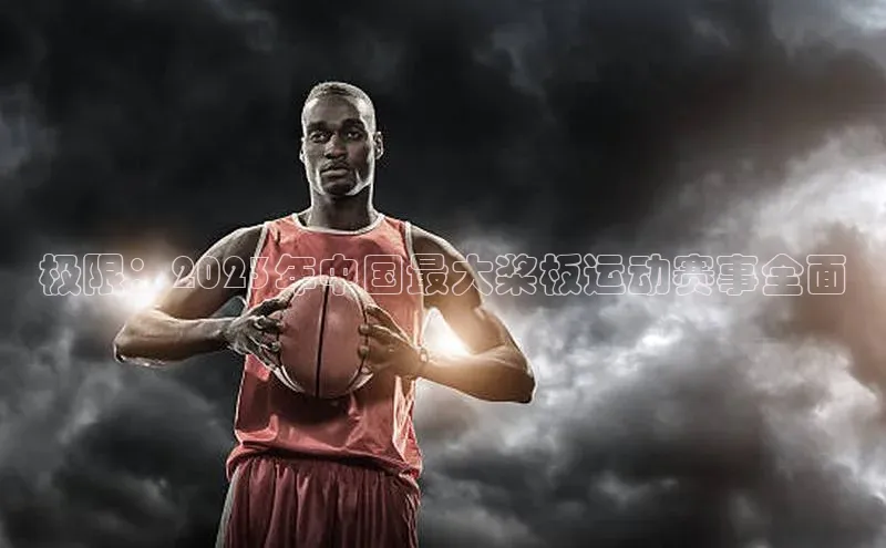 极限：2023年中国最大桨板运动赛事全面