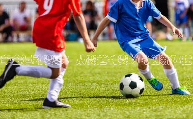 车企运动赛事：从赛道到赛场的创新碰撞