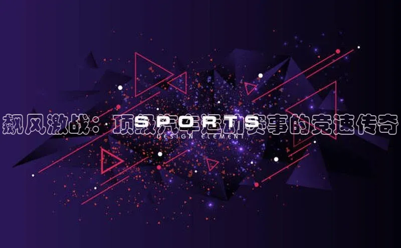 飙风激战：顶级汽车运动赛事的竞速传奇