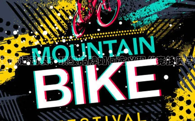 潮流运动装：顶级品牌如何定义现代竞技美学