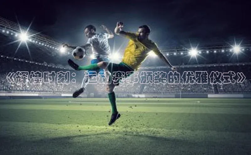 《辉煌时刻：运动赛事颁奖的优雅仪式》