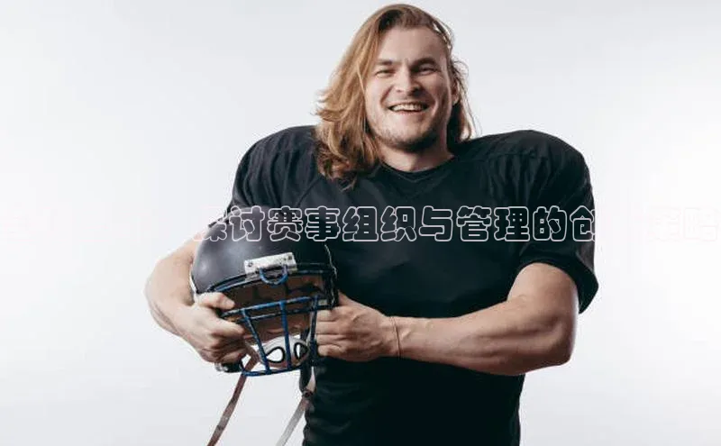 全球盛事：探讨赛事组织与管理的创新策略