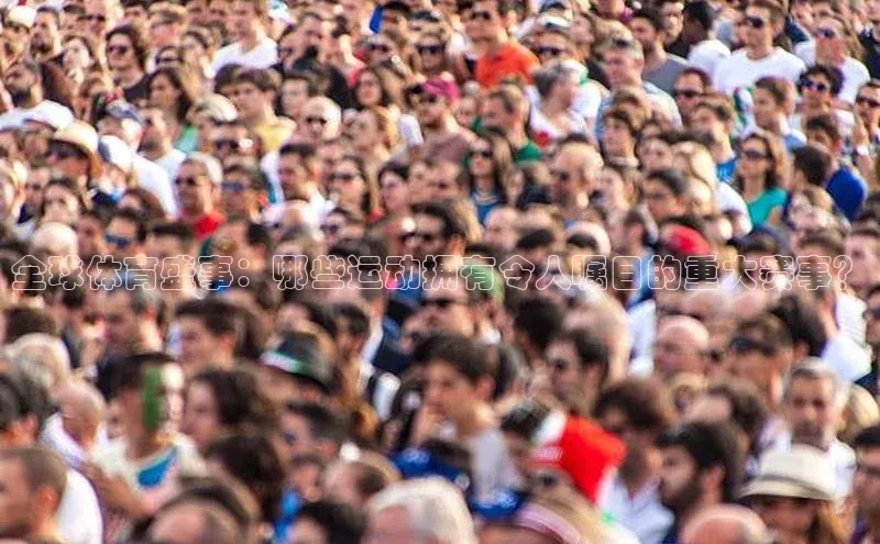 全球体育盛事：哪些运动拥有令人瞩目的重大赛事？