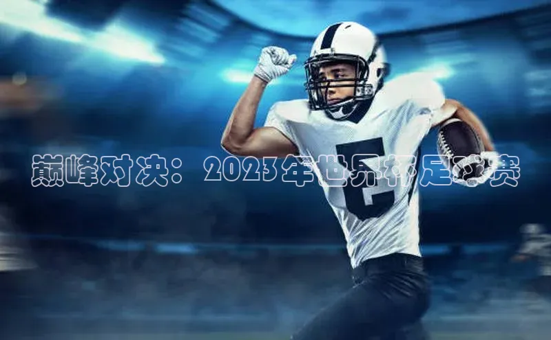 巅峰对决：2023年世界杯足球赛