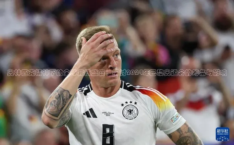 奥林匹克精神下的全球竞技盛宴：探讨2024年巴黎奥运会的筹备与影响