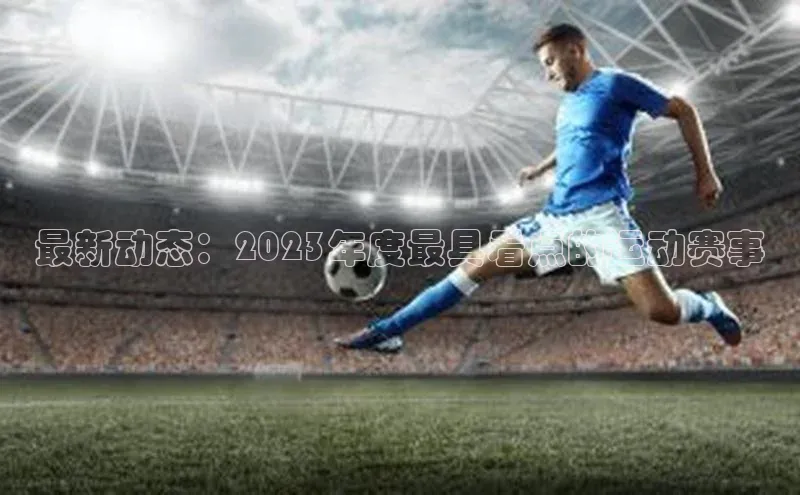 最新动态：2023年度最具看点的运动赛事