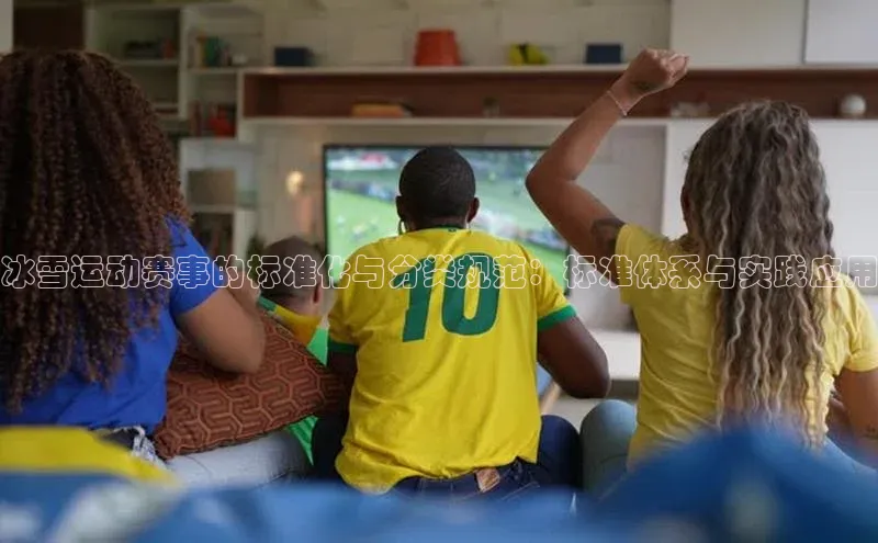 冰雪运动赛事的标准化与分类规范：标准体系与实践应用