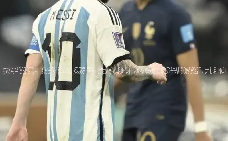 冠军荣耀：探讨运动赛事中最具影响力的赞助商品牌策略与影响