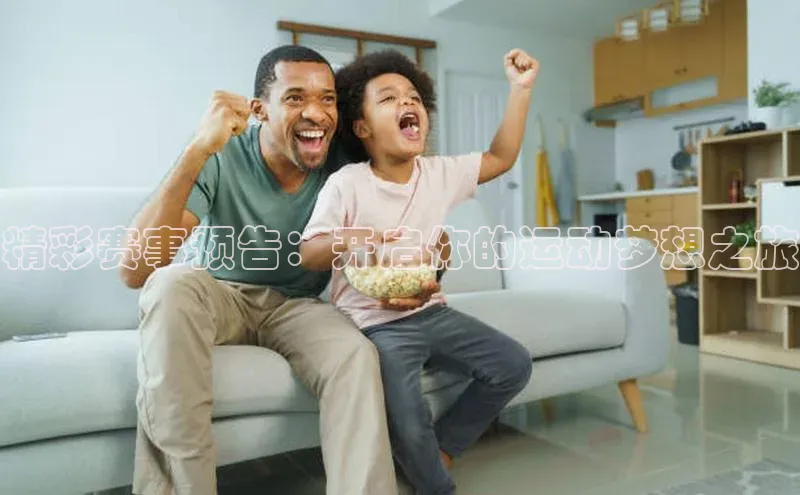 精彩赛事预告：开启你的运动梦想之旅
