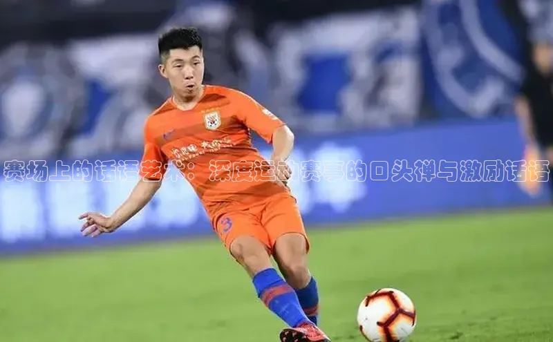 赛场上的话语艺术：深度运动赛事的口头禅与激励话语