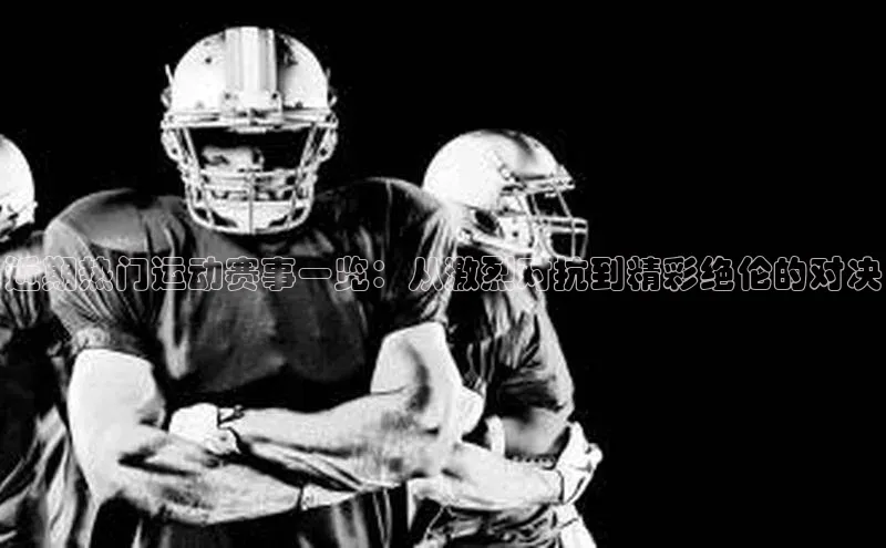 近期热门运动赛事一览：从激烈对抗到精彩绝伦的对决