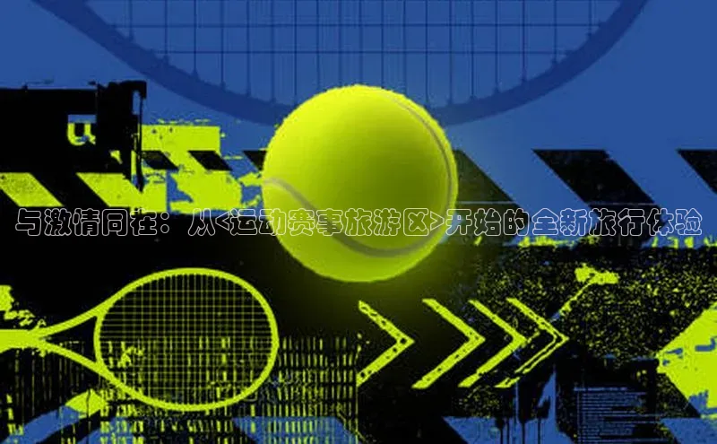 与激情同在：从<运动赛事旅游区>开始的全新旅行体验