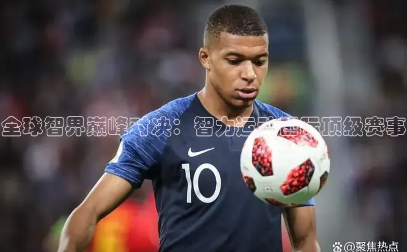 全球智界巅峰对决：智力运动国际顶级赛事