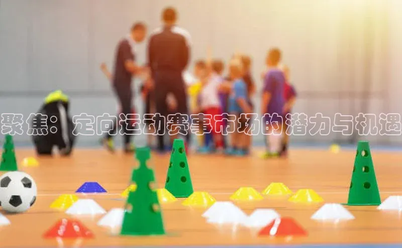 聚焦：定向运动赛事市场的潜力与机遇