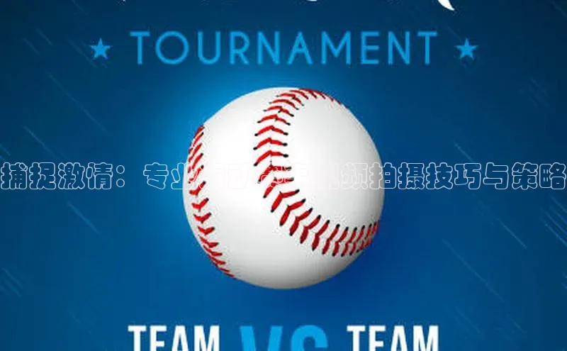 捕捉激情：专业运动赛事视频拍摄技巧与策略