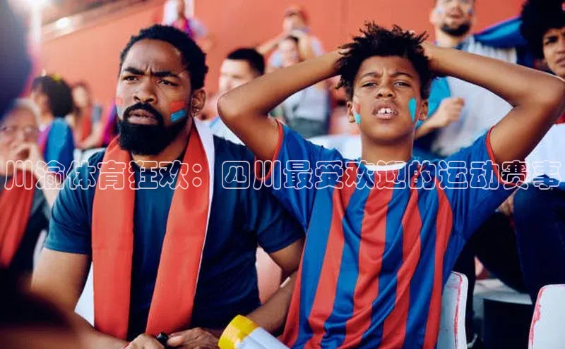 川渝体育狂欢：四川最受欢迎的运动赛事