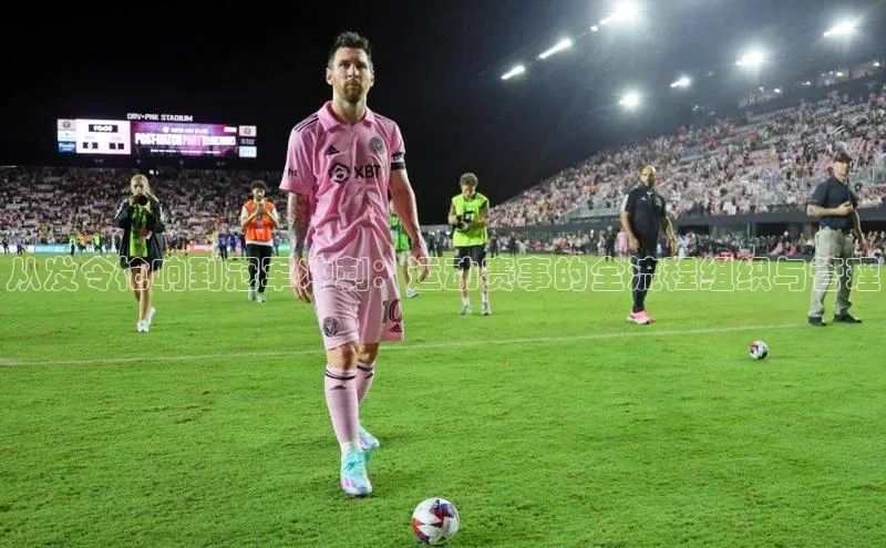 从发令枪响到冠军冲刺：运动赛事的全流程组织与管理