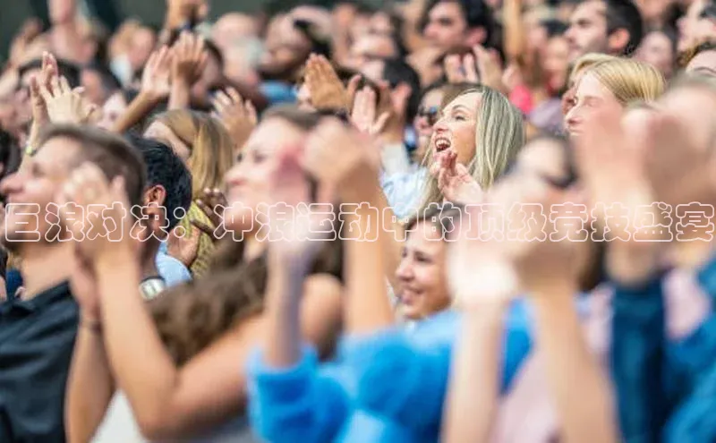 巨浪对决：冲浪运动中的顶级竞技盛宴