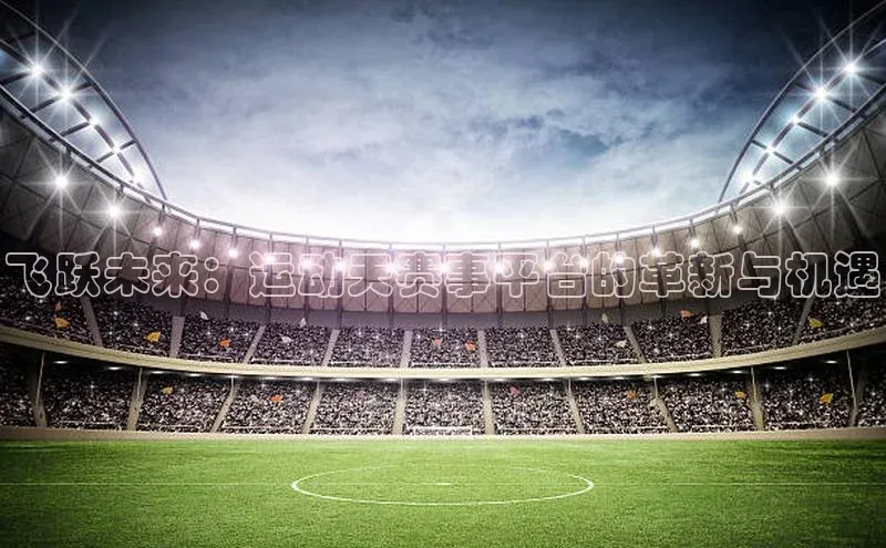 飞跃未来：运动天赛事平台的革新与机遇