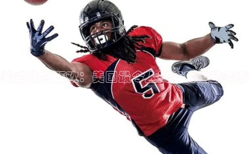 美式体育狂欢：美国最令人兴奋的运动赛事