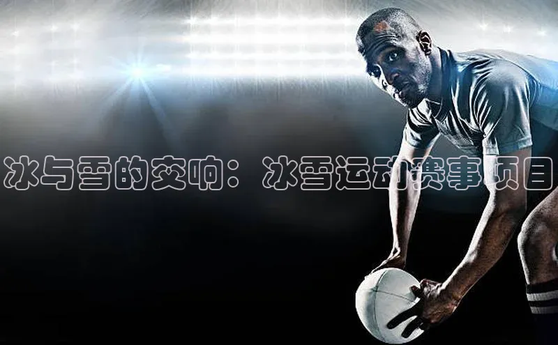 冰与雪的交响：冰雪运动赛事项目