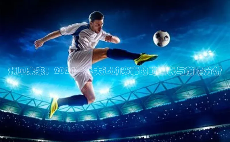 预见未来：2024年各大运动赛事的时间表与前瞻分析