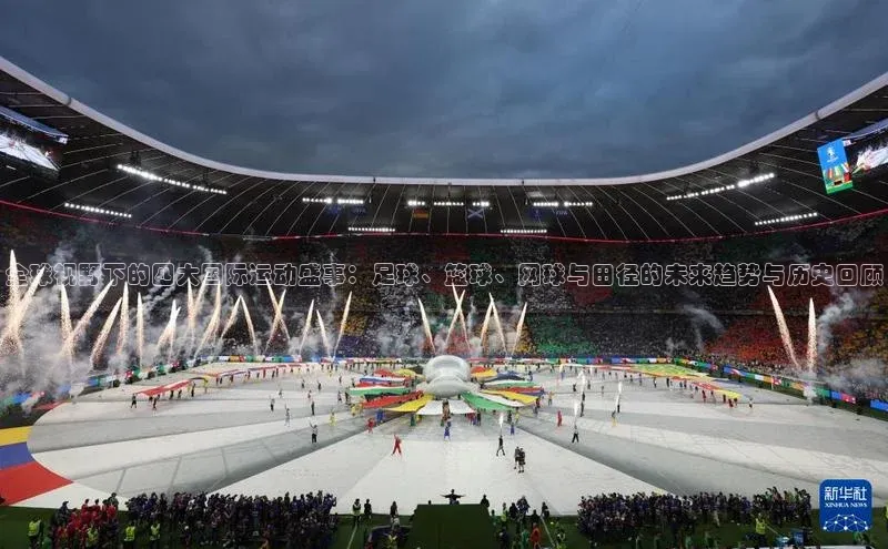 全球视野下的四大国际运动盛事：足球、篮球、网球与田径的未来趋势与历史回顾