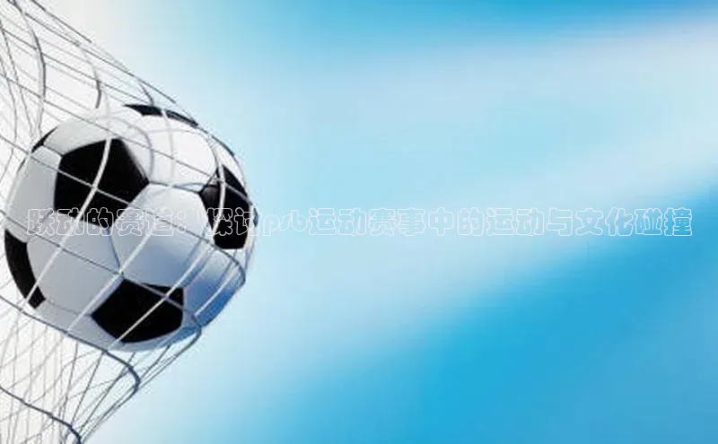 跃动的赛道：探讨psb运动赛事中的运动与文化碰撞