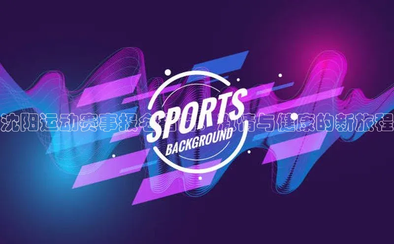 沈阳运动赛事报名指南：激情与健康的新旅程