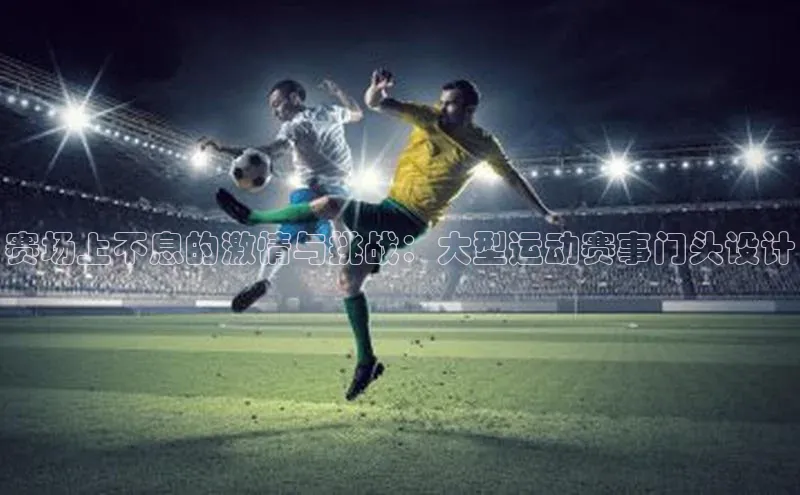 赛场上不息的激情与挑战：大型运动赛事门头设计