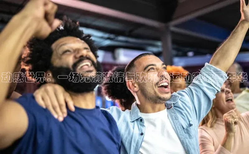 动感世界：一场充满激情与欢乐的运动赛事嘉年华